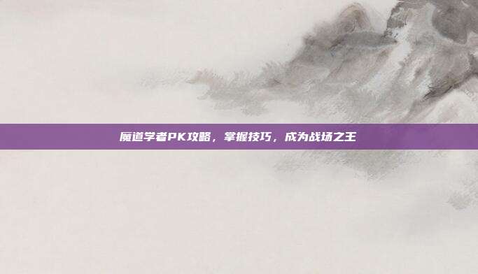 魔道学者PK攻略,掌握技巧,成为战场之王