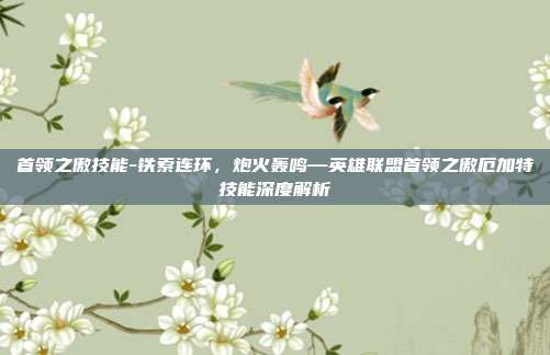 首领之傲技能-铁索连环，炮火轰鸣—英雄联盟首领之傲厄加特技能深度解析