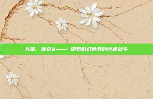 光晕,传奇2—— 探索科幻世界的终极战斗