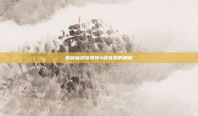揭秘仙剑奇侠传4迷宫图的奥秘