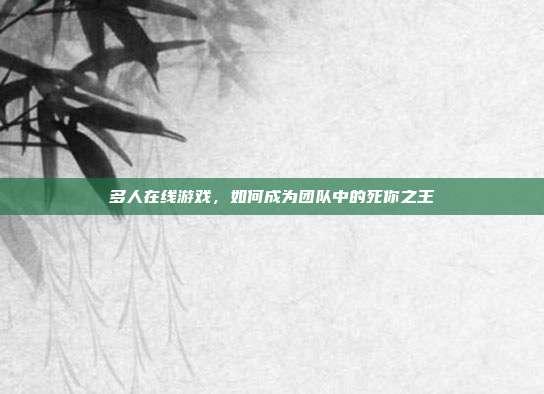 多人在线游戏，如何成为团队中的死你之王