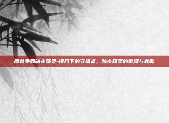 魔兽争霸暗夜精灵-银月下的守望者，暗夜精灵的荣耀与哀歌