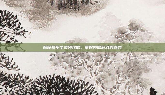 酥酥嘉年华视频攻略,带你领略游戏的魅力