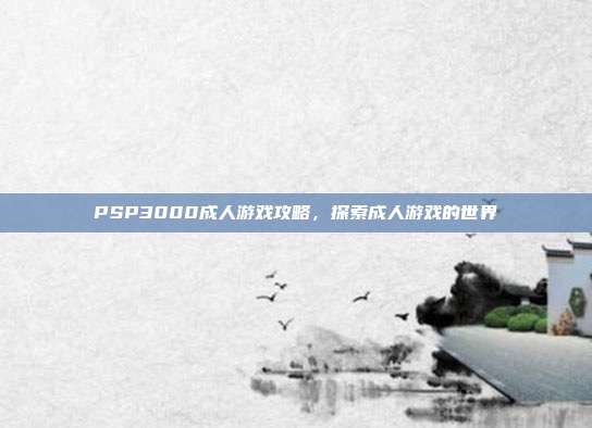 PSP3000成人游戏攻略,探索成人游戏的世界