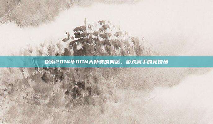 探索2014年OGN大师赛的奥秘,游戏高手的竞技场
