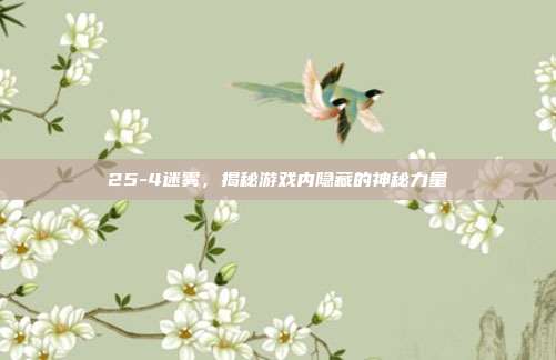 25-4迷雾,揭秘游戏内隐藏的神秘力量