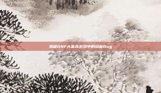 揭秘DNF大富翁游戏中的隐藏Bug