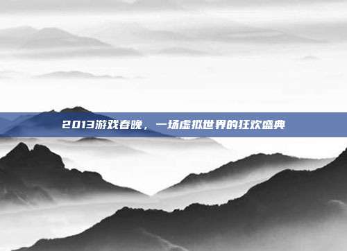 2013游戏春晚,一场虚拟世界的狂欢盛典