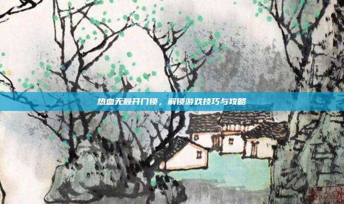 热血无赖开门锁，解锁游戏技巧与攻略