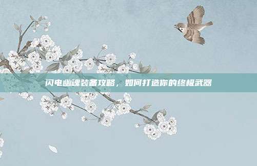 闪电幽魂装备攻略,如何打造你的终极武器