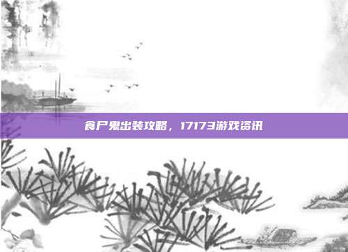 食尸鬼出装攻略,17173游戏资讯