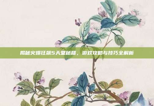揭秘火爆狂飙5天堂秘籍,游戏攻略与技巧全解析