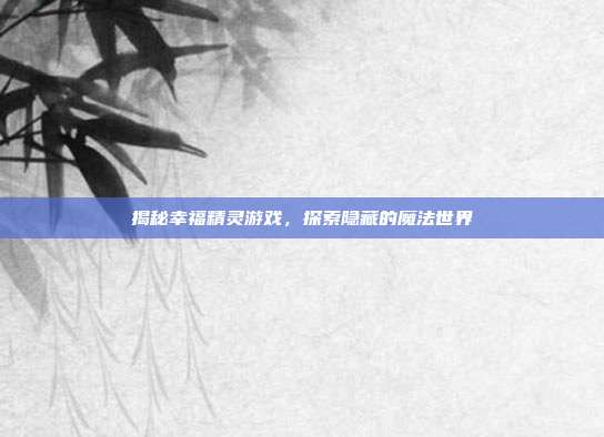 揭秘幸福精灵游戏,探索隐藏的魔法世界
