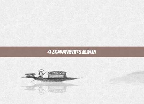 斗战神狩猎技巧全解析