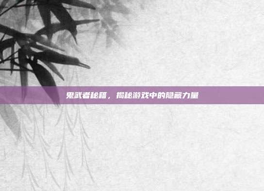 鬼武者秘籍,揭秘游戏中的隐藏力量