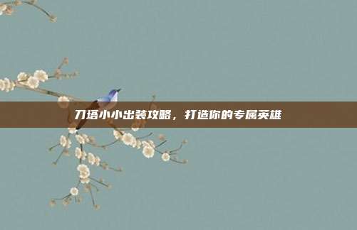 刀塔小小出装攻略,打造你的专属英雄