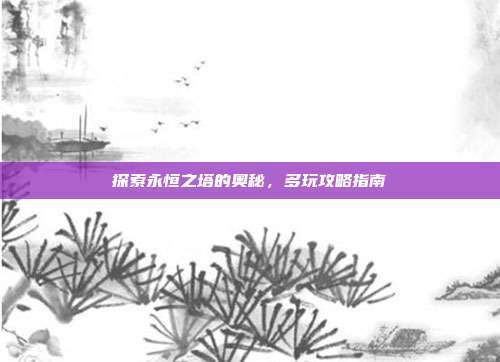 探索永恒之塔的奥秘,多玩攻略指南