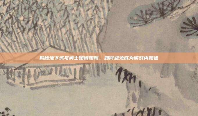 揭秘地下城与勇士赌博陷阱,如何避免成为游戏内赌徒