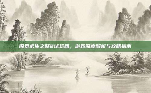 探索求生之路2试玩版,游戏深度解析与攻略指南