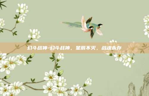 幻斗战神-幻斗战神，星辰不灭，战魂永存