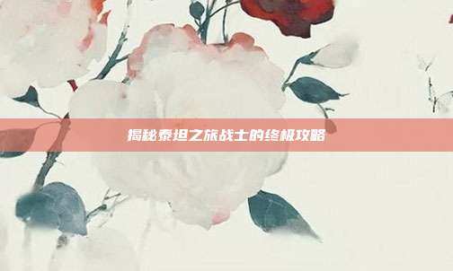 揭秘泰坦之旅战士的终极攻略