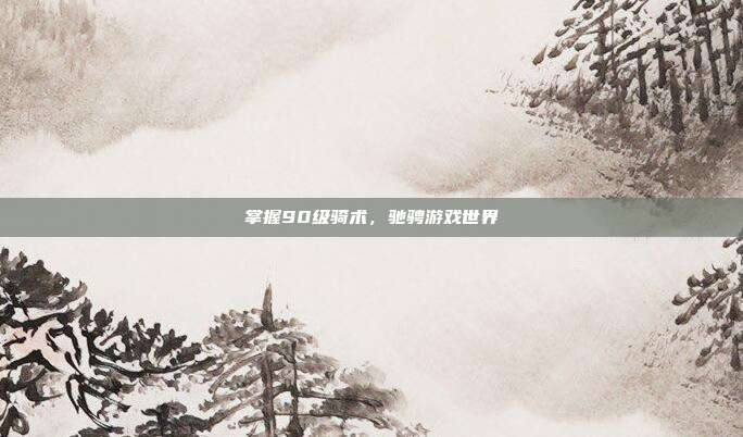掌握90级骑术,驰骋游戏世界
