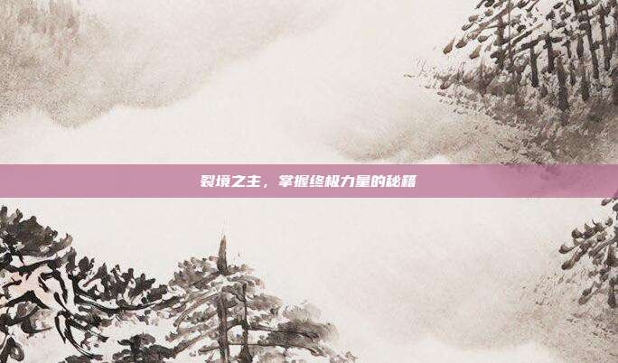 裂境之主,掌握终极力量的秘籍