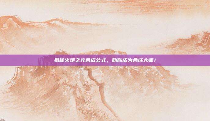 揭秘火炬之光合成公式,助你成为合成大师!