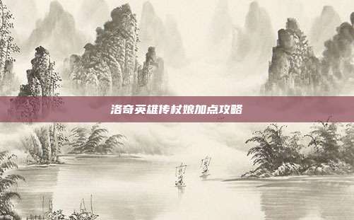 洛奇英雄传杖娘加点攻略