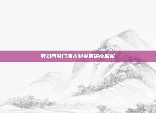 梦幻西游门派克制关系深度解析