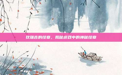 狄瑞吉的纹章,揭秘游戏中的神秘纹章