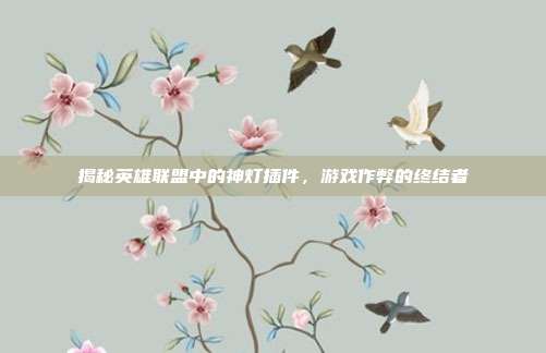 揭秘英雄联盟中的神灯插件，游戏作弊的终结者