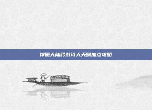 神魔大陆吟游诗人天赋加点攻略