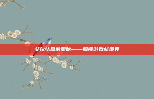 艾尔结晶的奥秘——解锁游戏新境界