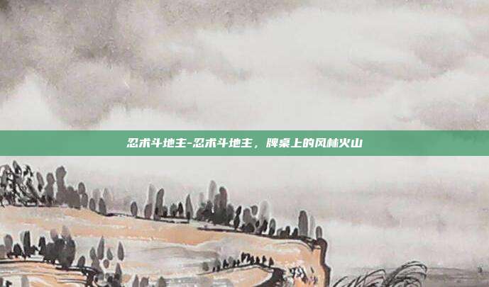 忍术斗地主-忍术斗地主，牌桌上的风林火山