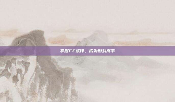 掌握CF威锋，成为游戏高手