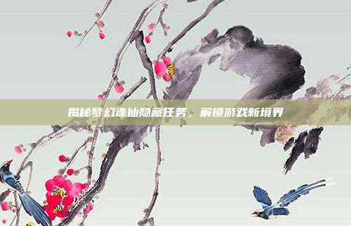 揭秘梦幻诛仙隐藏任务,解锁游戏新境界