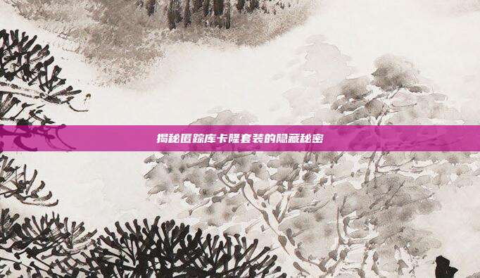 揭秘匿踪库卡隆套装的隐藏秘密