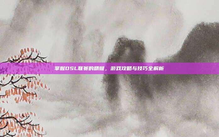 掌握DSL联赛的精髓，游戏攻略与技巧全解析