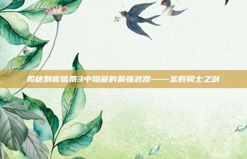 揭秘刺客信条3中隐藏的最强武器——圣殿骑士之剑