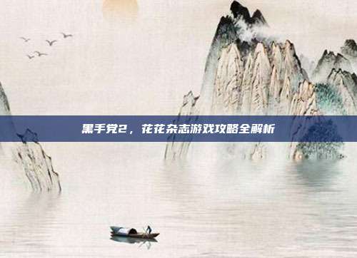 黑手党2,花花杂志游戏攻略全解析
