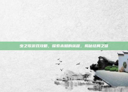 虫之歌游戏攻略,探索未知的旅程,揭秘结局之谜