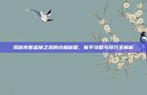 揭秘传世蓝魔之泪的终极秘籍，新手攻略与技巧全解析