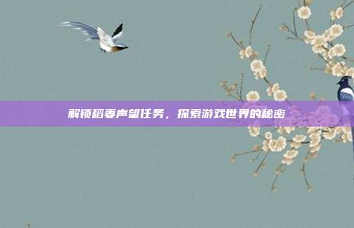 解锁稻妻声望任务,探索游戏世界的秘密