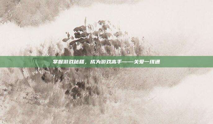 掌握游戏秘籍,成为游戏高手——关爱一线通