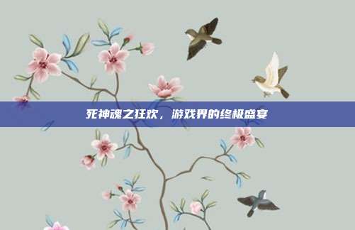 死神魂之狂欢，游戏界的终极盛宴