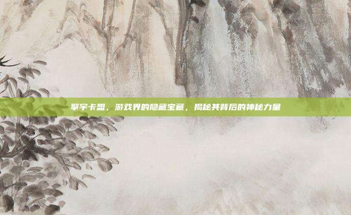 擎宇卡盟,游戏界的隐藏宝藏,揭秘其背后的神秘力量