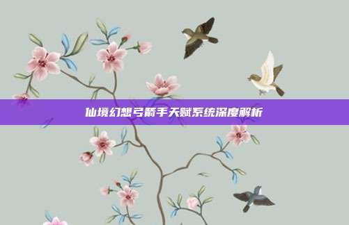 仙境幻想弓箭手天赋系统深度解析
