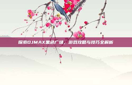 探索DJMAX黑色广场,游戏攻略与技巧全解析