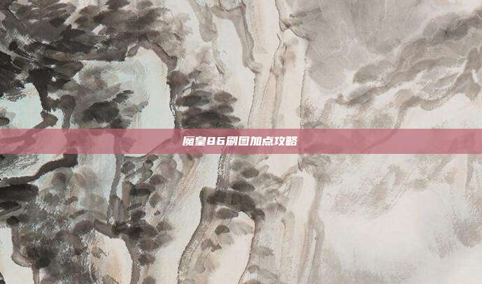 魔皇86刷图加点攻略